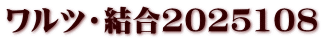 ワルツ・結合2025108